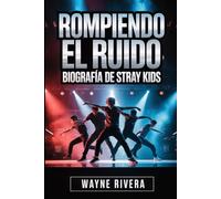 Rompiendo el ruido: Biografía de Stray Kids: La historia no contada de ocho soñadores que redefinieron el K-pop y construyeron una revolución global