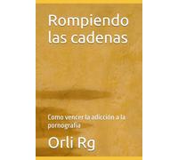 Rompiendo las cadenas: Como vencer la adicción a la pornografía