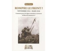 Rompre Le Front ? - Novembre 1914-Mars 1918 : Comment Percer Les Lignes Ennemies Et Retrouver La Liberté De Manoeuvre ?