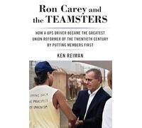 Ron Carey and the Teamsters: How a UPS Driver Became the Greatest Union Reformer of the Twentieth Century by Putting Members First