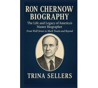 RON CHERNOW BIOGRAPHY: The Life and Legacy of America’s Master Biographer - From Wall Street to Mark Twain and Beyond