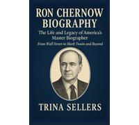 RON CHERNOW BIOGRAPHY: The Life and Legacy of America’s Master Biographer - From Wall Street to Mark Twain and Beyond