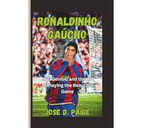 Ronaldinho Gaúcho: Joy, Genius, and the Art of Playing the Beautiful Game