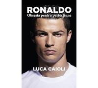Ronaldo, obsesia pentru perfectiune - Luca Caioli