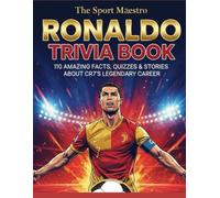 Ronaldo Trivia Book: 110 Amazing Facts, Quizzes & Stories about CR7’s Legendary Career