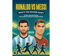 RONALDO VS MESSI: WHO’S THE SOCCER GOAT?: A Kid’s Journey Into the Secret World of Soccer’s Greatest Rivals