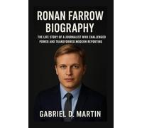 RONAN FARROW BIOGRAPHY: THE LIFE STORY OF A JOURNALIST WHO CHALLENGED POWER AND TRANSFORMED MODERN REPORTING