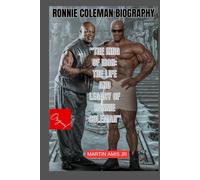 Ronnie Coleman Biography: The King of Iron: The Life and Legacy of Ronnie Coleman