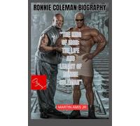 Ronnie Coleman Biography: The King of Iron: The Life and Legacy of Ronnie Coleman