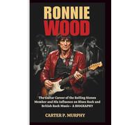 RONNIE WOOD: The Guitar Career of the Rolling Stones Member and His Influence on Blues Rock and British Rock Music- A BIOGRAPHY