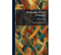 Ronsard, Poète Lyrique: Étude Historique Et LittÃ(c)raire