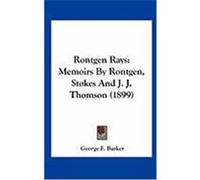 Rontgen Rays: Memoirs by Rontgen, Stokes and J. J. Thomson (1899)
