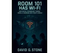 ROOM 101 HAS WI-FI: HOW DIGITAL TECHNOLOGY TURNED ORWELL'S WARNING INTO TODAY'S WORLD