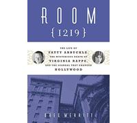 Room 1219: The Life of Fatty Arbuckle, the Mysterious Death of Virginia Rappe, and the Scandal That Changed Hollywood