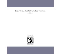Roosevelt and the Old Guard. By J. Hampton Moore