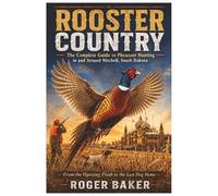 Rooster Country: The Complete Guide to Pheasant Hunting in and Around Mitchell, South Dakota