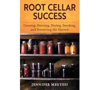 Root Cellar Success: Canning, Freezing, Drying, Smoking, and Preserving the Harvest