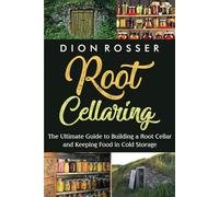 Root Cellaring: The Ultimate Guide to Building a Root Cellar and Keeping Food in Cold Storage