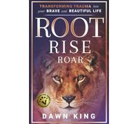 Root, Rise, Roar: Transforming Trauma into Your Brave and Beautiful Life