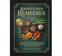 Rooted Earth Remedies: A Holistic Guide to Herbal Healing, Natural Recipes and Plant-Based Cures for Everyday Wellness and Lasting Vitality