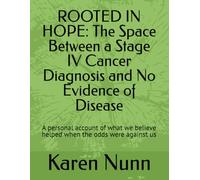 ROOTED IN HOPE: The Space Between a Stage IV Cancer Diagnosis and No Evidence of Disease: A personal account of what we believe helped when the odds were against us