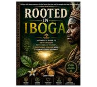 ROOTED IN IBOGA: A Complete Guide to Bwiti Wisdom, Psychedelic Therapy, Emotional Healing, and Expanded Consciousness