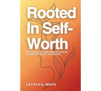Rooted in Self-Worth: A Healing Guide for Women Ready to Reclaim Their Value, Set Boundaries, and Live Fully