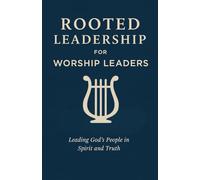 Rooted Leadership for Worship Leaders: A Biblical Guide to Leading God’s People in Spirit and Truth: Lead with humility. Worship with integrity. Glorify Christ in all you do.