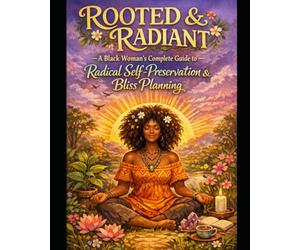 ROOTED & RADIANT: A Black Woman's Guide to Radical Self-Preservation, Bliss Planning & Coming Home to Yourself