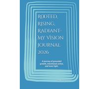 Rooted, Rising, Radiant- My Vision Journal 2026: A journey of grounded growth, intentional action, and inner light.
