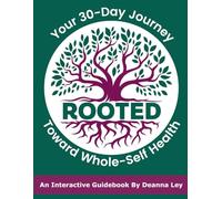 ROOTED: Your 30-Day Journey Toward Whole-Self Health: An Interactive Guidebook by Deanna Ley