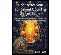Rooting for Your Lungs and Gut - The Ginger Secret: Step-by-step herbal tea and decoction recipes to clear mucus, ease pain, and boost insulin sensitivity