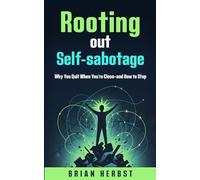 Rooting Out Self-sabotage: Why You Quit When You’re Close-and How to Stop