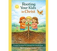 Rooting Your Kids in Christ: A Family Devotional for Growing Faith from the Heart