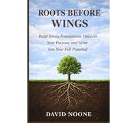 ROOTS BEFORE WINGS: Build Strong Foundations, Discover Your Purpose, and Grow Into Your Full Potential