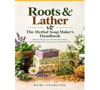 Roots & Lather The Herbal Soap Maker's Handbook: Natural Recipes for Handcrafted Soaps with Healing Herbs, Botanicals & Essential Oils
