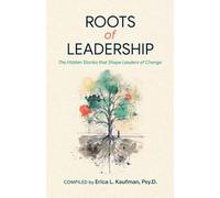 ROOTS of LEADERSHIP: The Hidden Stories that Shape Leaders of Change