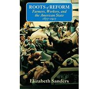 Roots of Reform: Farmers, Workers, and the American State, 1877-1917