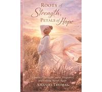 Roots of Strength Petals of Hope: A Journey through Cancer, Pregnancy and Finding Myself Again