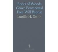 Roots of Woods Grove Pentecostal Free Will Baptist: The founding, leaders, and traditions that shaped a North Carolina congregation