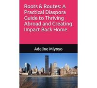 Roots & Routes: A Practical Diaspora Guide to Thriving Abroad and Creating Impact Back Home