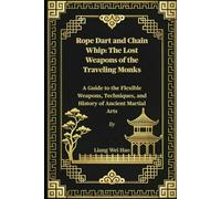 Rope Dart and Chain Whip: The Lost Weapons of the Traveling Monks: A Guide to the Flexible Weapons, Techniques, and History of Ancient Martial Arts