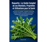 Roquette : Le Guide Complet de ses Bienfaits, Propriétés et Utilisations pour la Santé: Tout savoir sur la roquette : composition nutritionnelle, ... d'emploi et conseils d'utilisation.