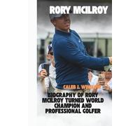 Rory McIlroy: Biography of Rory McIlroy: Northern Ireland’s Golfing Prodigy Turned World Champion and Professional Golfer on the European and PGA Tours”