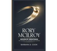 Rory McIlroy: Driven by Greatness - The Journey of a Modern Golf Legend