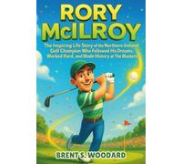 Rory McIlroy: The Inspiring Life Story of the Northern Ireland Golf Champion Who Followed His Dreams, Worked Hard, and Made History at The Masters