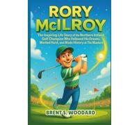 Rory McIlroy: The Inspiring Life Story of the Northern Ireland Golf Champion Who Followed His Dreams, Worked Hard, and Made History at The Masters