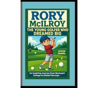 Rory McIlroy: The Young Golfer Who Dreamed Big: An Inspiring Journey from Backyard Swings to Global Fairways