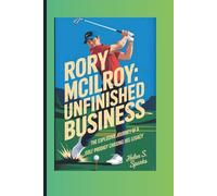 RORY MCILROY: UNFINISHED BUSINESS: The explosive journey of a golf prodigy chasing his legacy