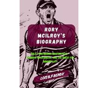 RORY MCILROY'S BIOGRAPHY: Golf's Unfinished Masterpiece - Triumph, Heartbreak, and the Quest for Immortality